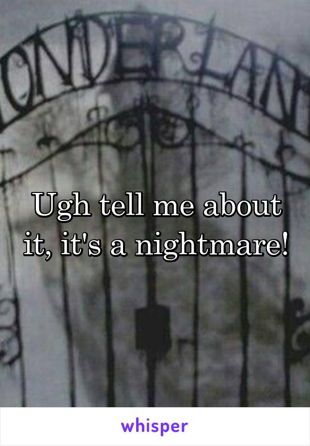 Ugh tell me about it, it's a nightmare!