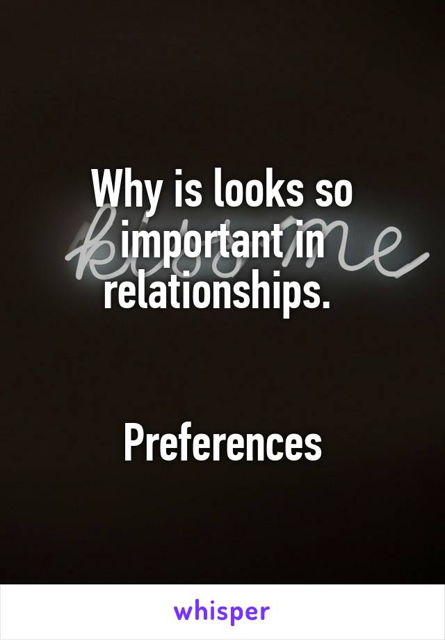 Why is looks so important in relationships. 


Preferences