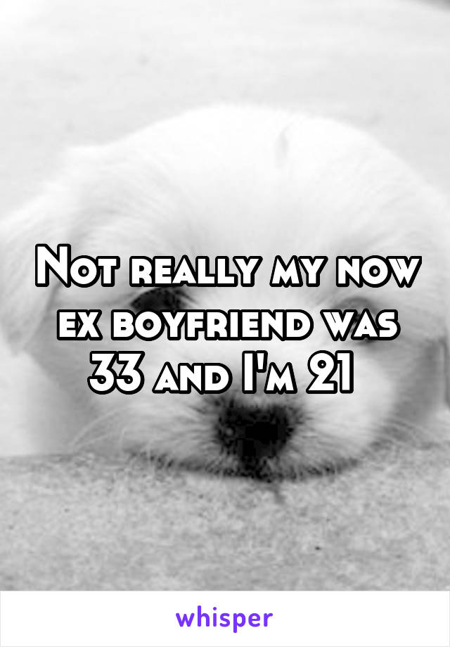 Not really my now ex boyfriend was 33 and I'm 21 