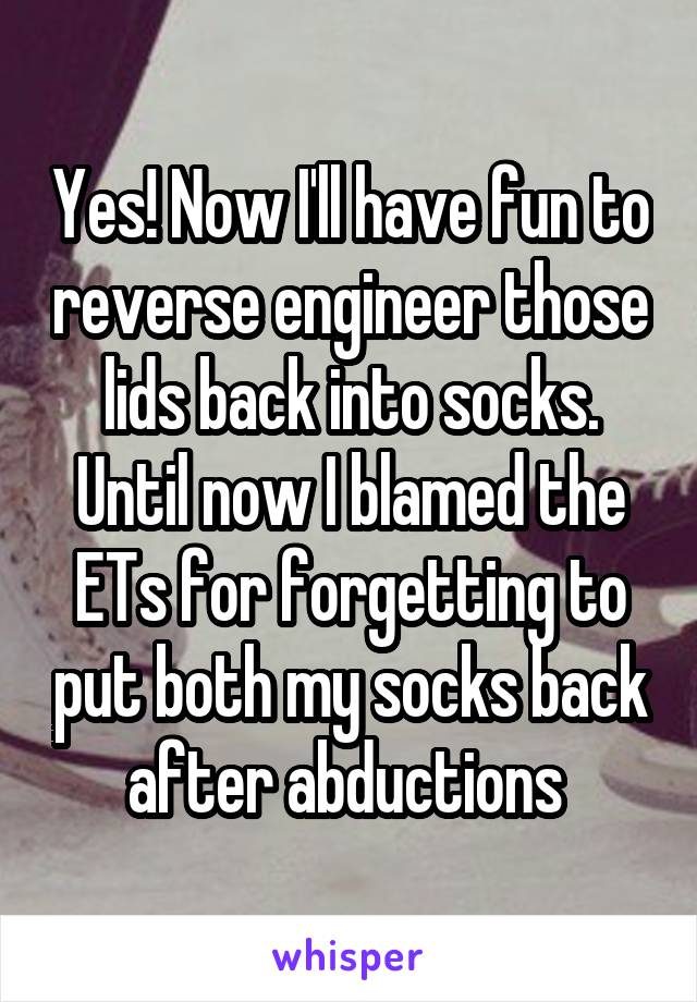Yes! Now I'll have fun to reverse engineer those lids back into socks. Until now I blamed the ETs for forgetting to put both my socks back after abductions 