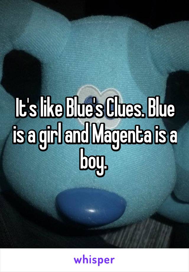 It's like Blue's Clues. Blue is a girl and Magenta is a boy. 