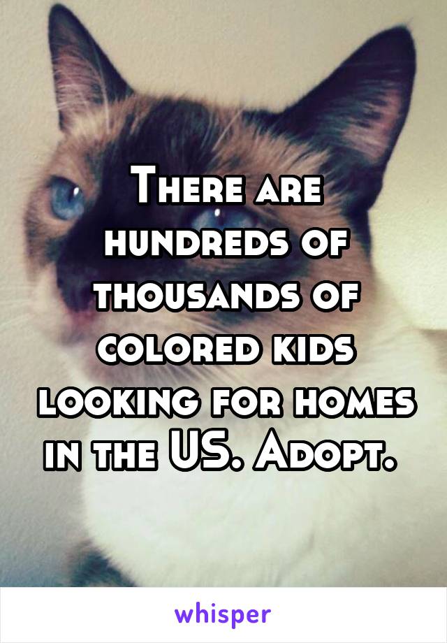 There are hundreds of thousands of colored kids looking for homes in the US. Adopt. 