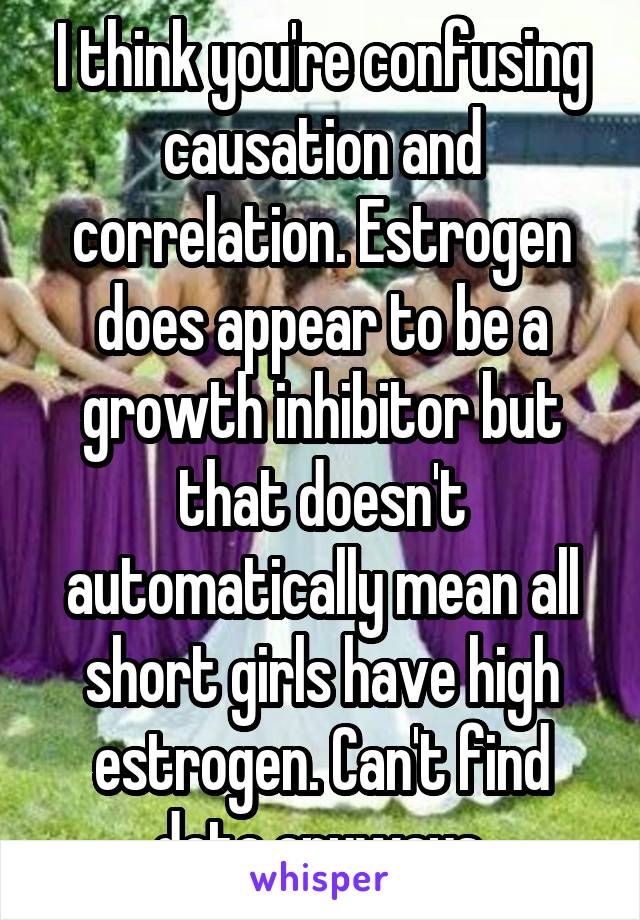 I think you're confusing causation and correlation. Estrogen does appear to be a growth inhibitor but that doesn't automatically mean all short girls have high estrogen. Can't find data anyways.