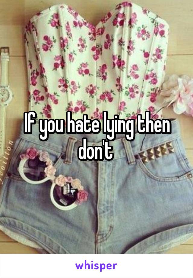 If you hate lying then don't 
