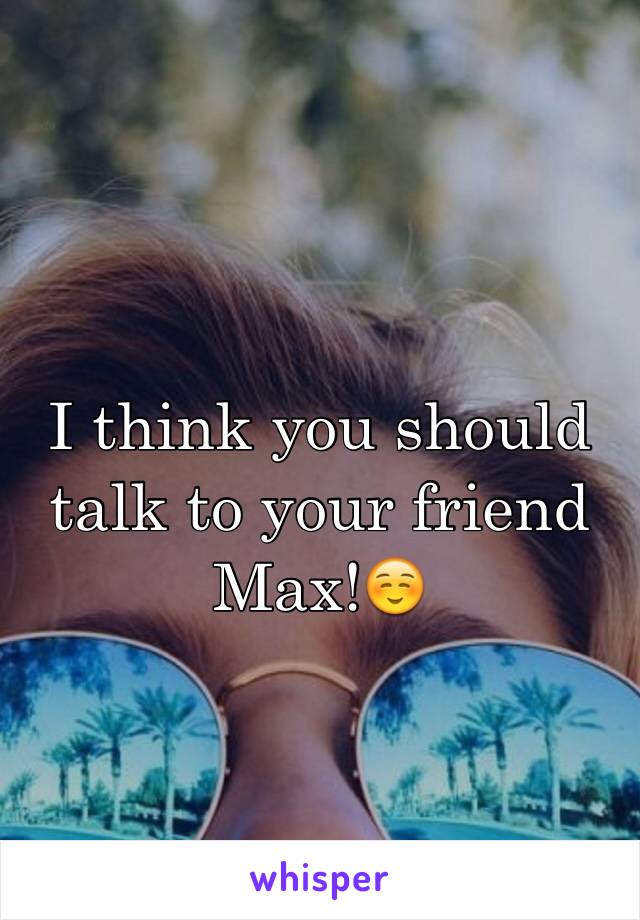 I think you should talk to your friend Max!☺️