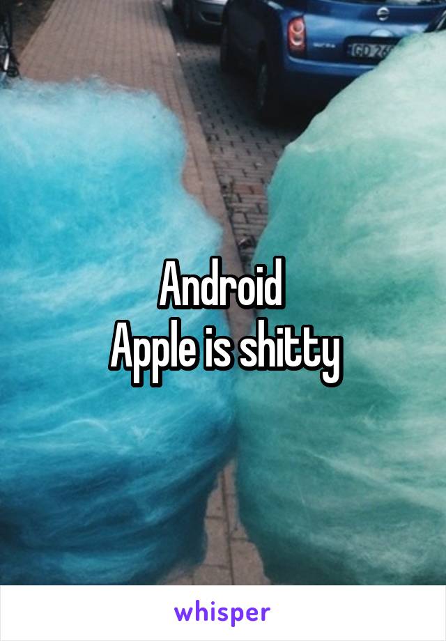 Android 
Apple is shitty