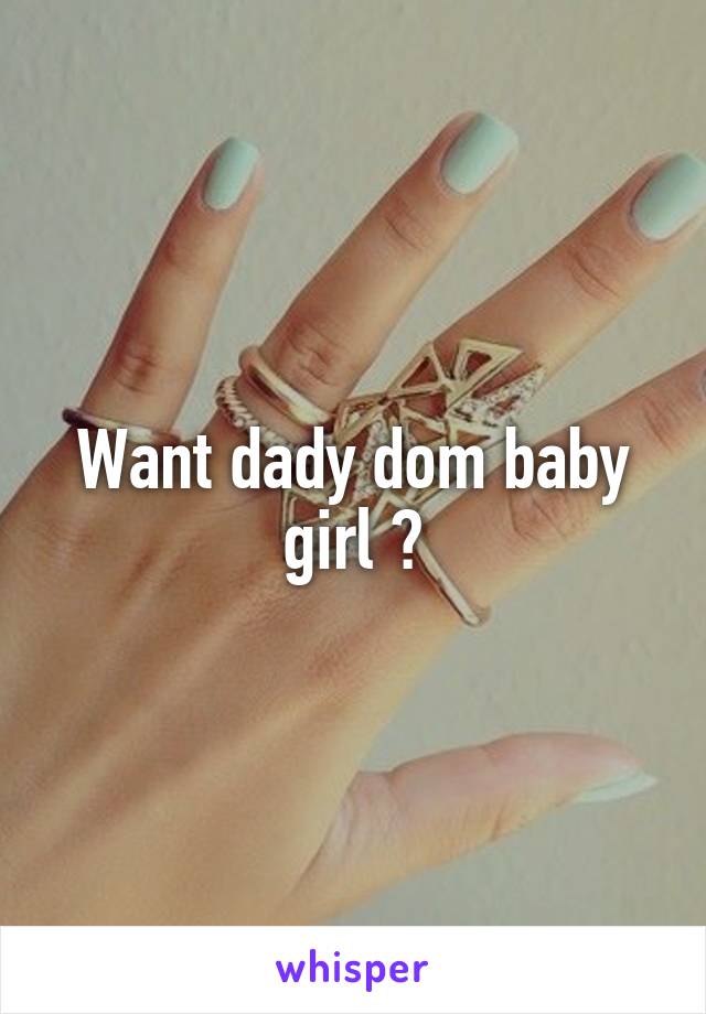 Want dady dom baby girl ?