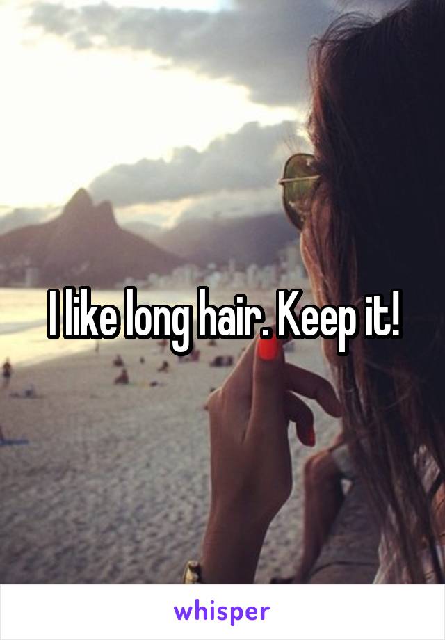 I like long hair. Keep it!