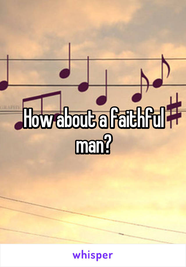 How about a faithful man?