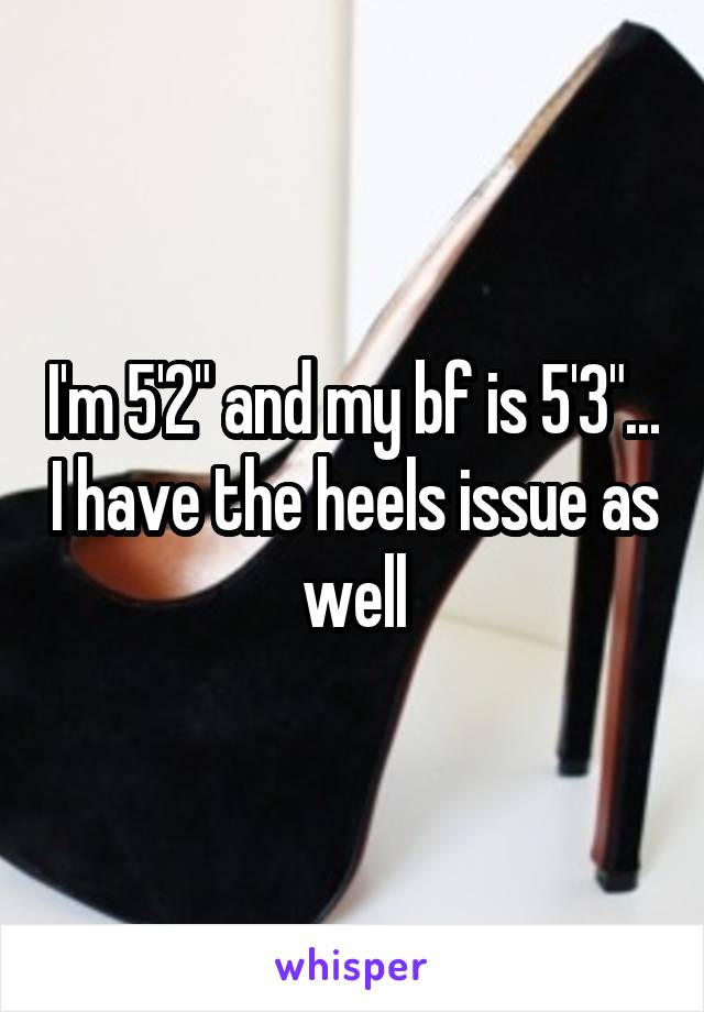 I'm 5'2" and my bf is 5'3"... I have the heels issue as well