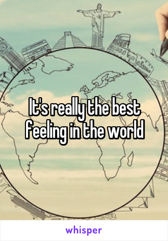 It's really the best feeling in the world