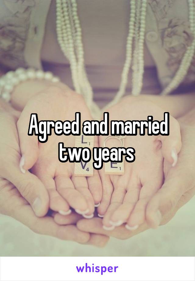 Agreed and married two years 
