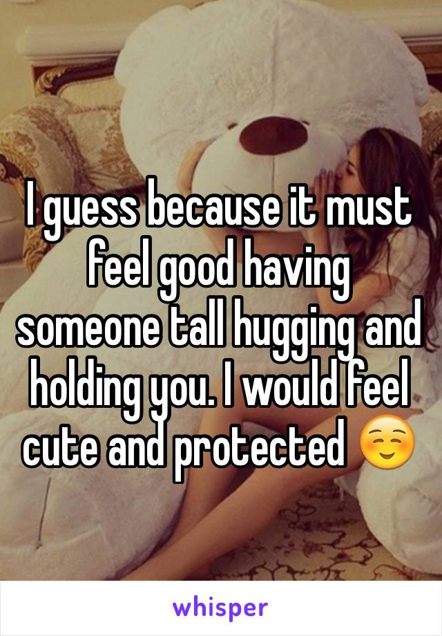 I guess because it must feel good having someone tall hugging and holding you. I would feel cute and protected ☺️