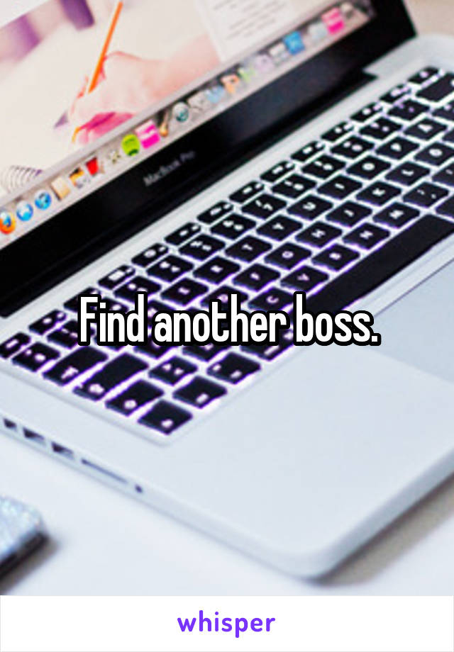 Find another boss.