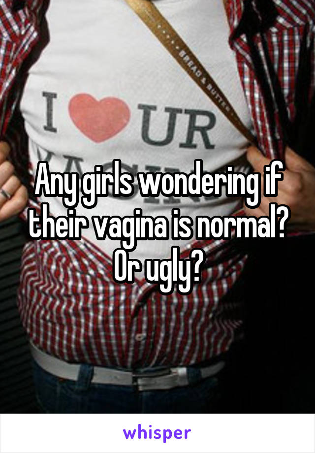 Any girls wondering if their vagina is normal? Or ugly?