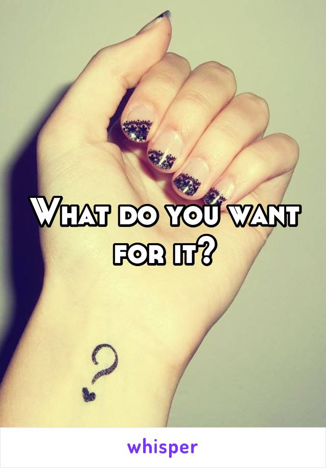 What do you want for it?