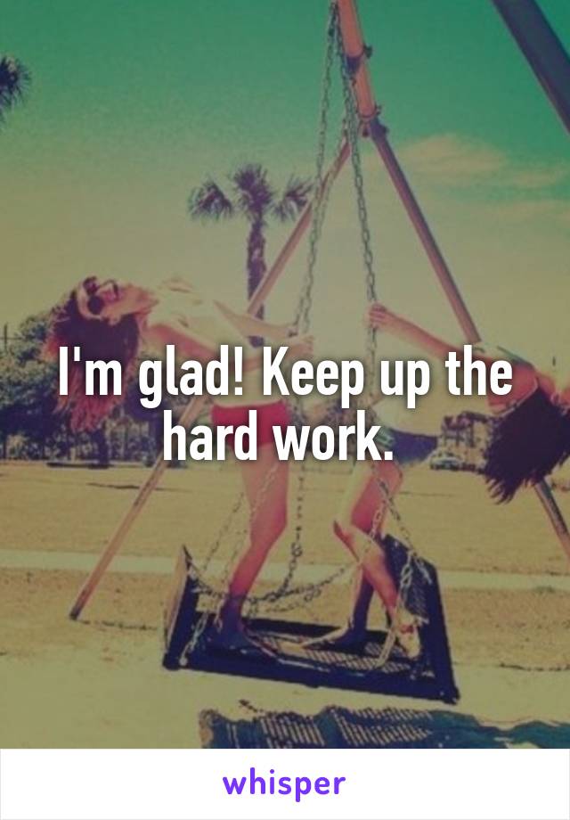 I'm glad! Keep up the hard work. 