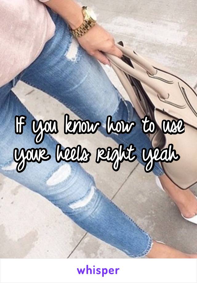 If you know how to use your heels right yeah 