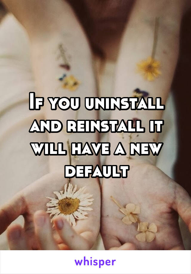 If you uninstall and reinstall it will have a new default