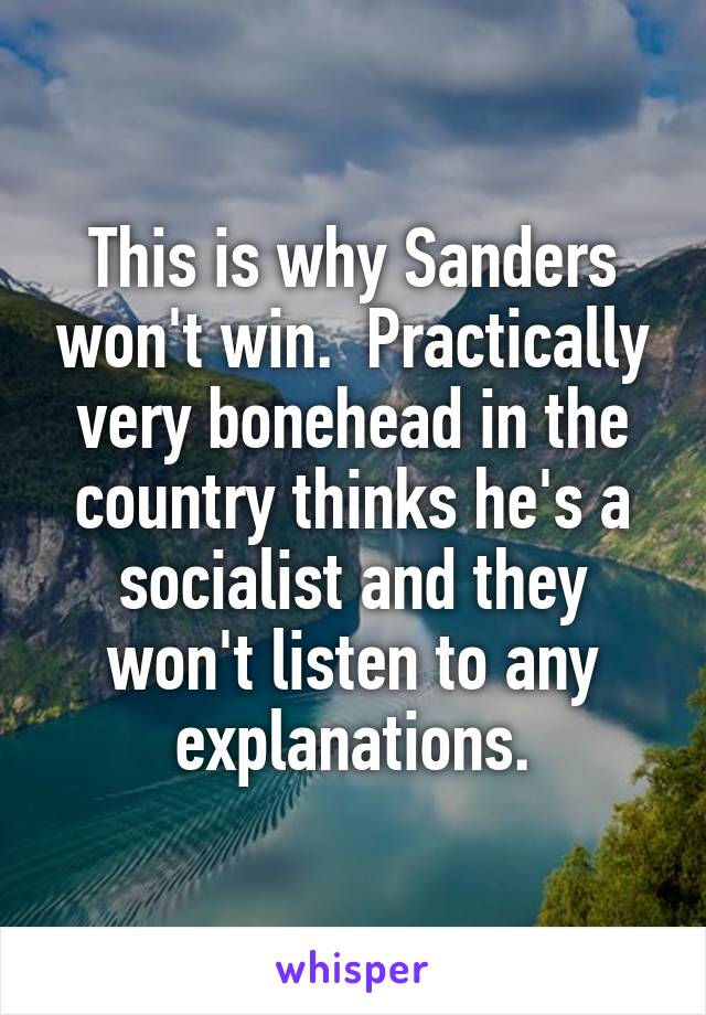 This is why Sanders won't win.  Practically very bonehead in the country thinks he's a socialist and they won't listen to any explanations.