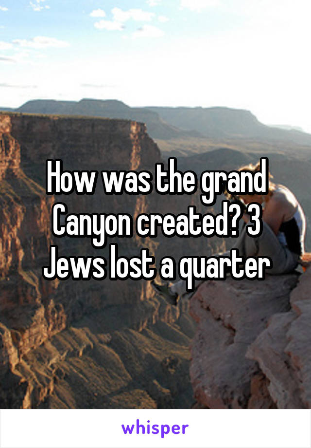How was the grand Canyon created? 3 Jews lost a quarter