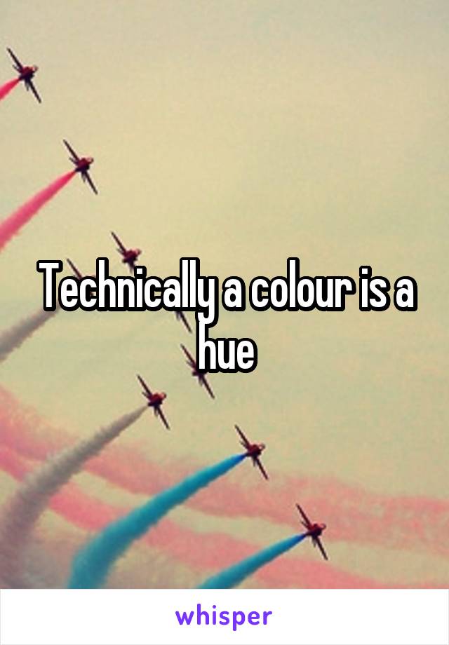 Technically a colour is a hue