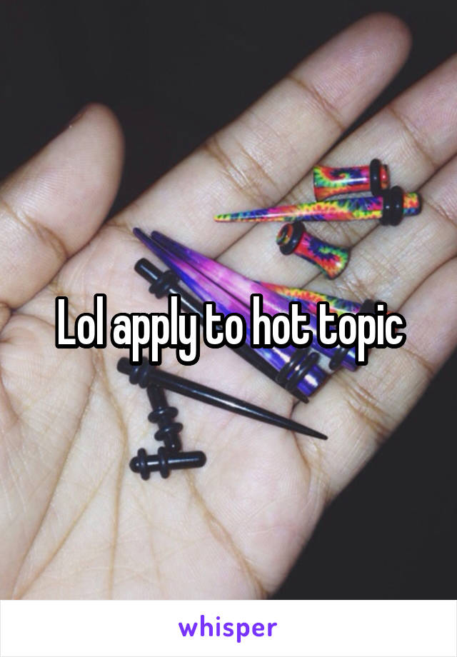 Lol apply to hot topic