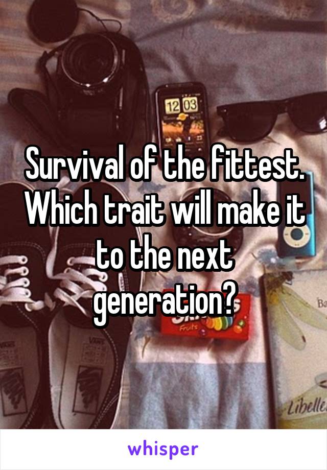 Survival of the fittest. Which trait will make it to the next generation?