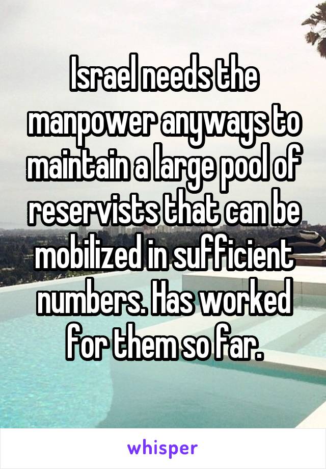 Israel needs the manpower anyways to maintain a large pool of reservists that can be mobilized in sufficient numbers. Has worked for them so far.
