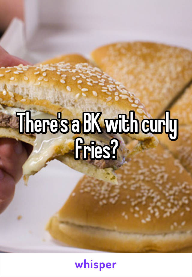 There's a BK with curly fries?
