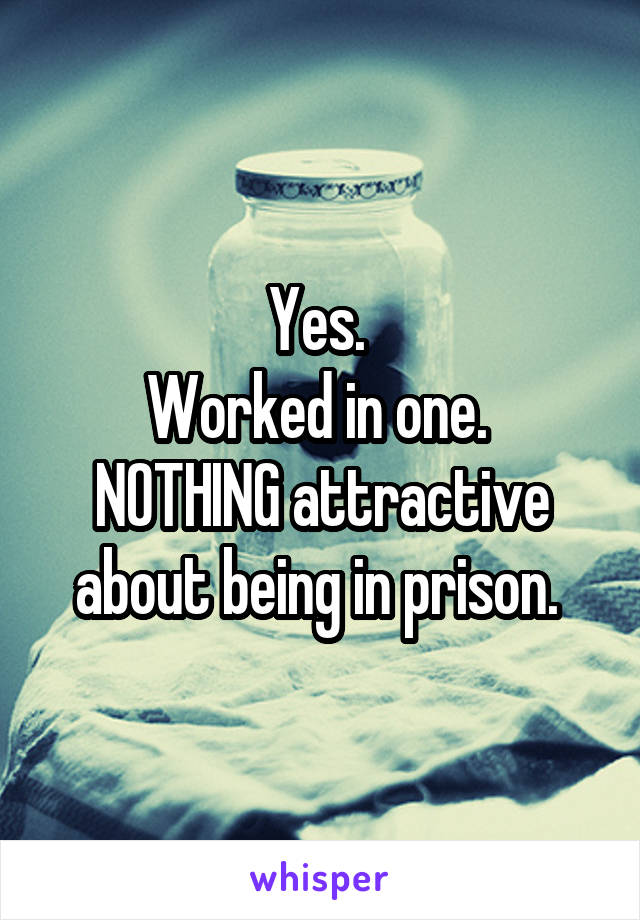Yes. 
Worked in one. 
NOTHING attractive about being in prison. 