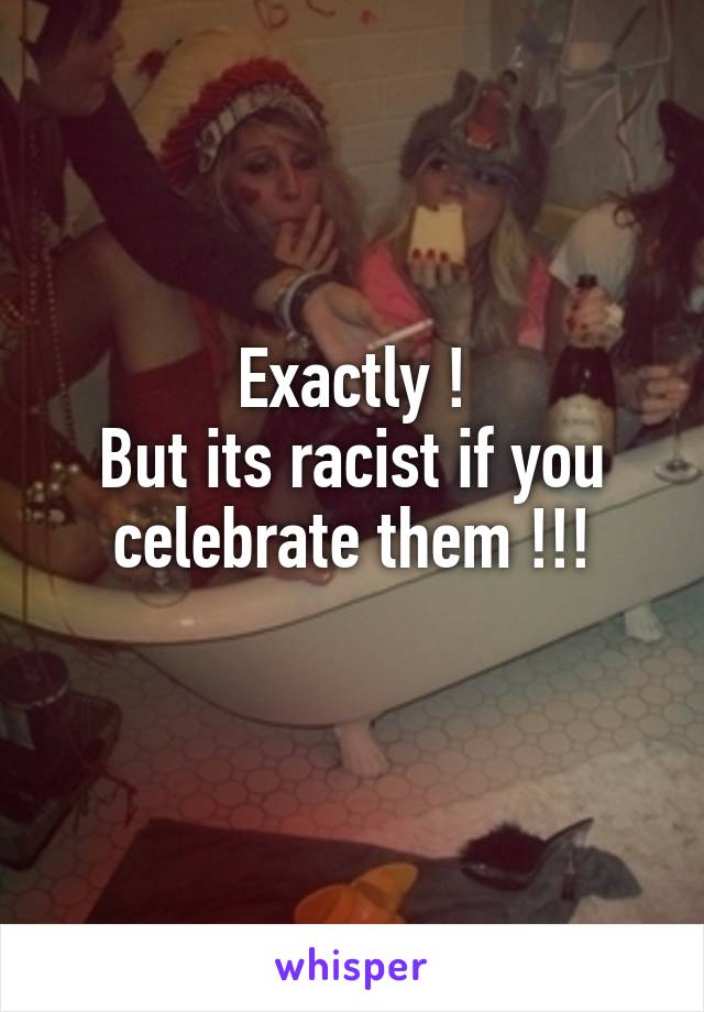 Exactly !
But its racist if you celebrate them !!!
