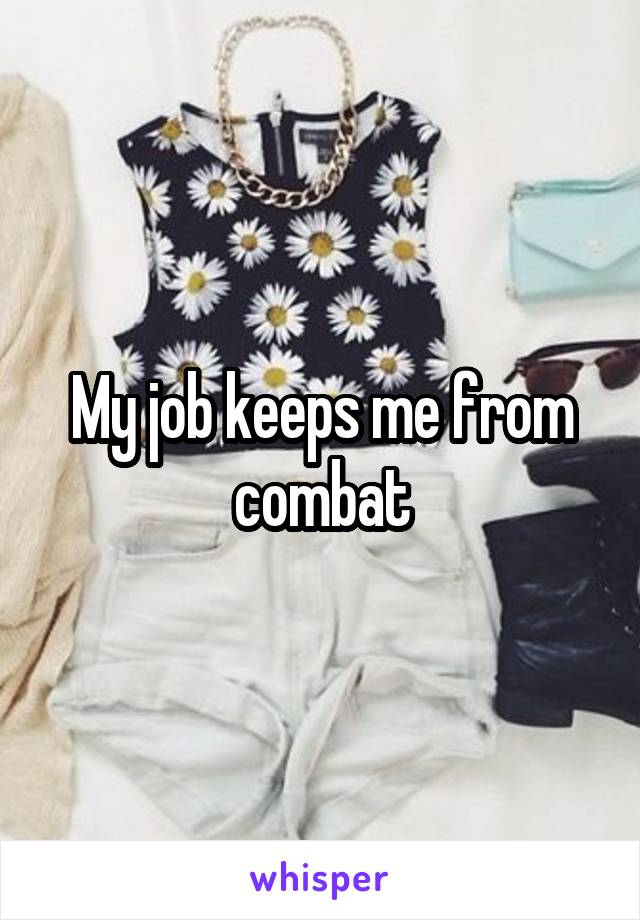 My job keeps me from combat