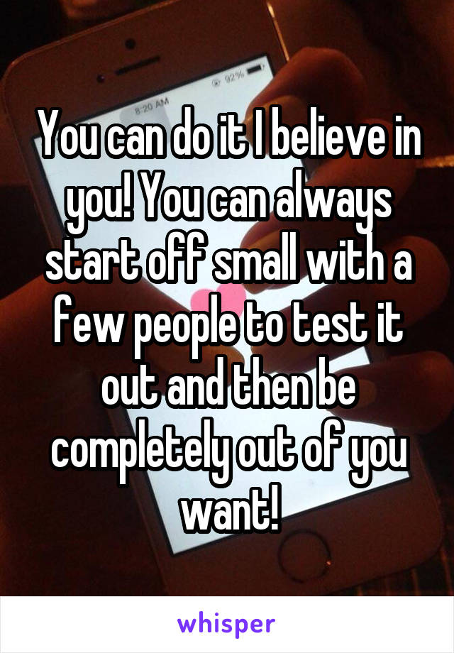 You can do it I believe in you! You can always start off small with a few people to test it out and then be completely out of you want!