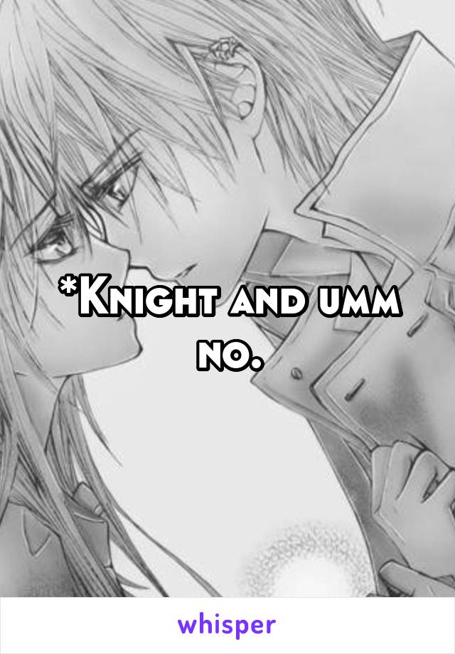 *Knight and umm no.