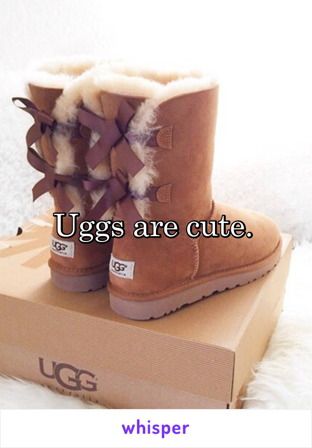 Uggs are cute. 