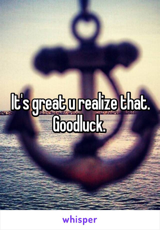 It's great u realize that. Goodluck. 