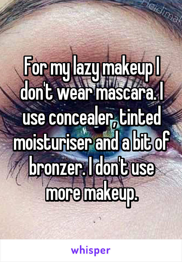 For my lazy makeup I don't wear mascara. I use concealer, tinted moisturiser and a bit of bronzer. I don't use more makeup.
