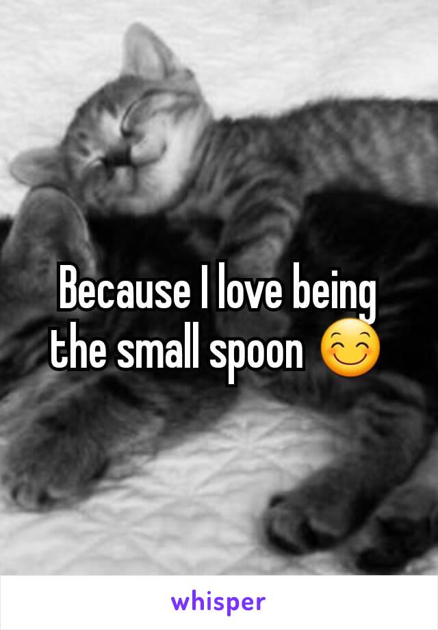 Because I love being the small spoon 😊