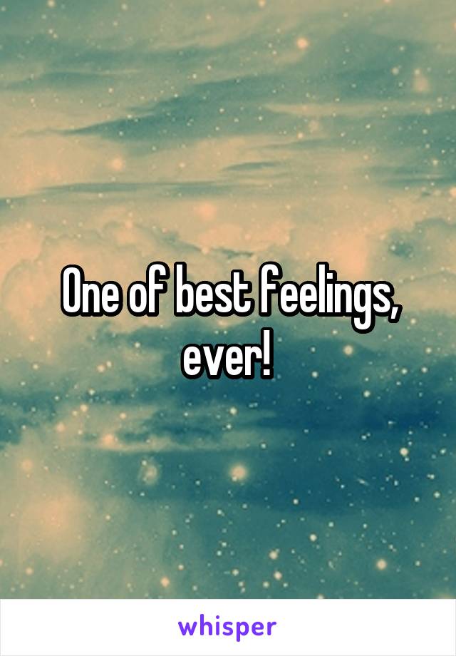 One of best feelings, ever! 