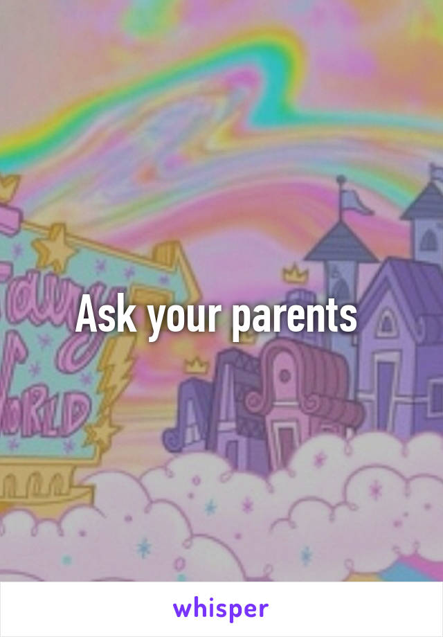 Ask your parents 