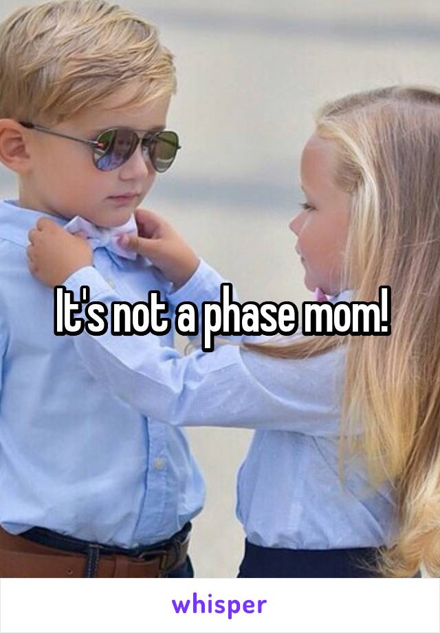 It's not a phase mom!