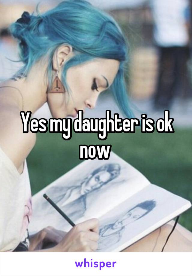 Yes my daughter is ok now 