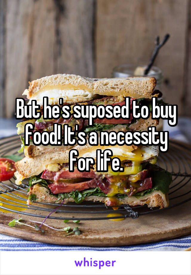But he's suposed to buy food! It's a necessity for life.