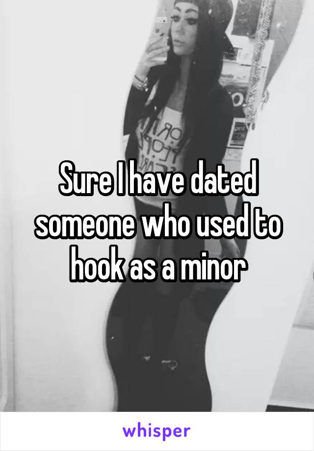 Sure I have dated someone who used to hook as a minor