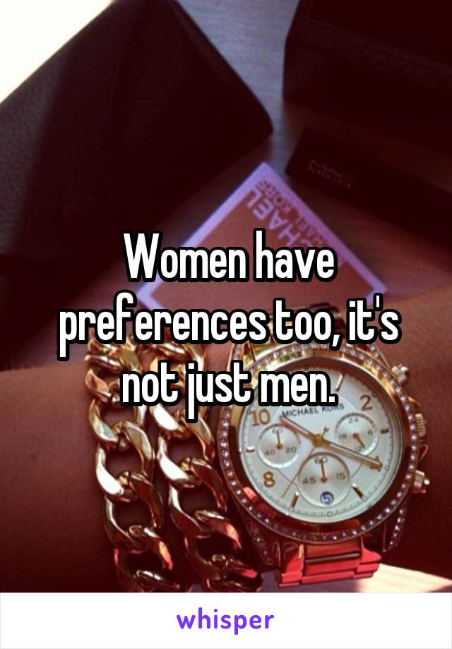 Women have preferences too, it's not just men.