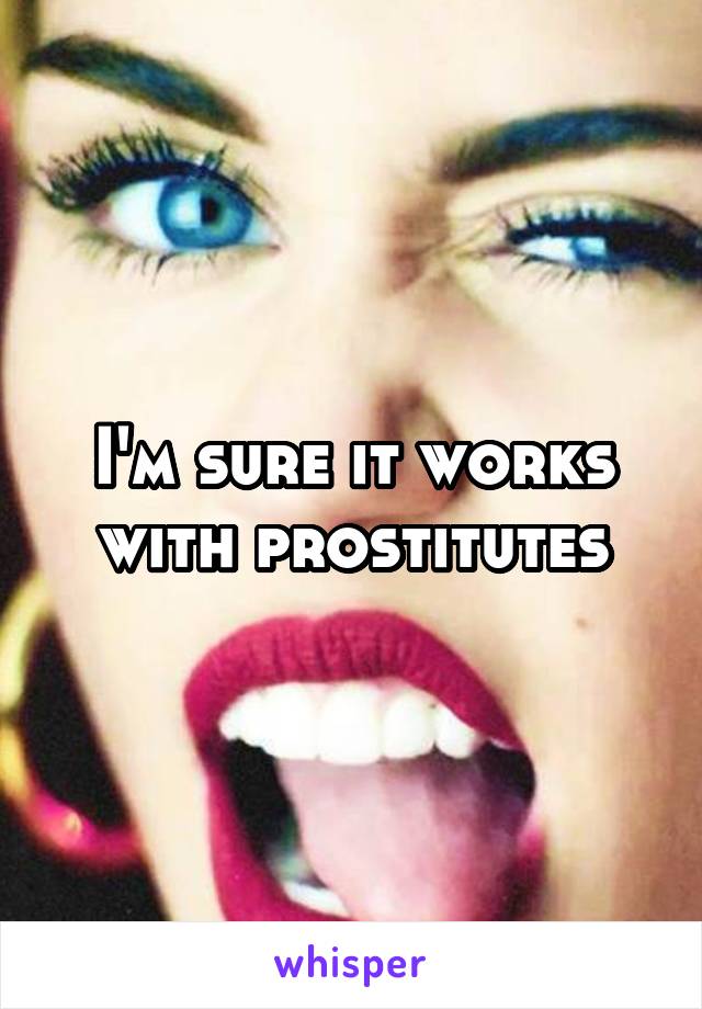 I'm sure it works with prostitutes