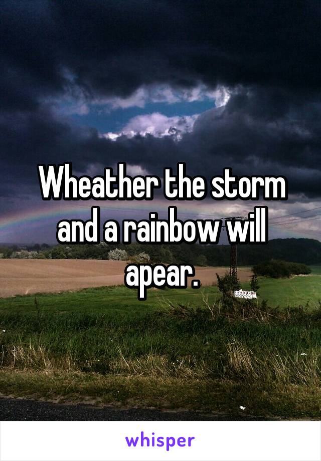 Wheather the storm and a rainbow will apear.