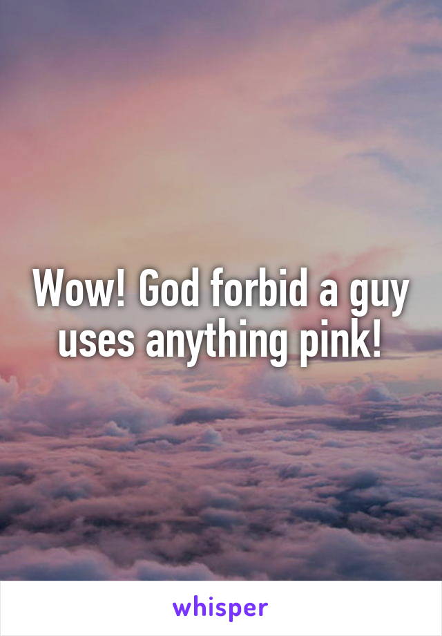 Wow! God forbid a guy uses anything pink!