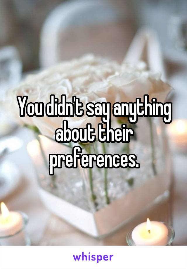 You didn't say anything about their preferences.